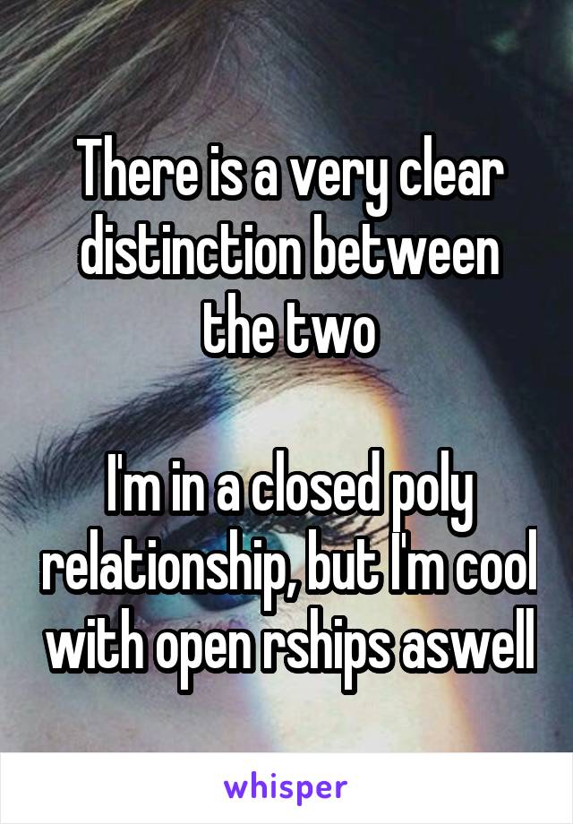 There is a very clear distinction between the two

I'm in a closed poly relationship, but I'm cool with open rships aswell