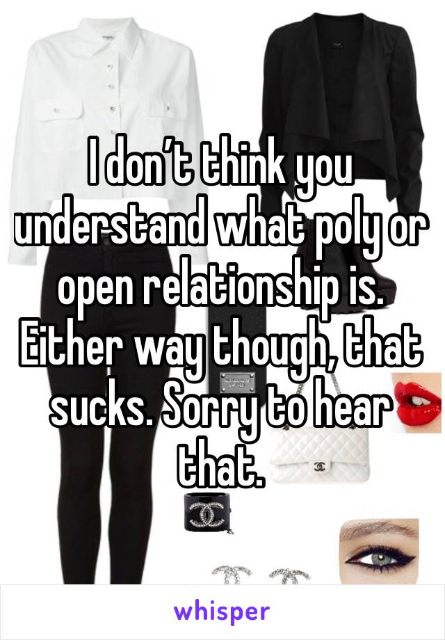 I don’t think you understand what poly or open relationship is. Either way though, that sucks. Sorry to hear that. 