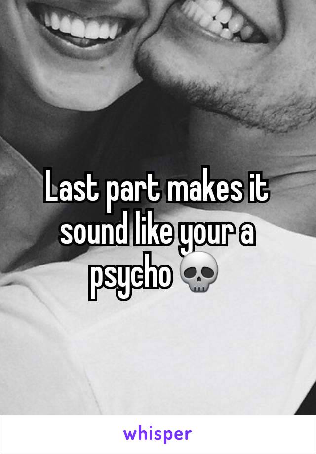 Last part makes it sound like your a psycho💀