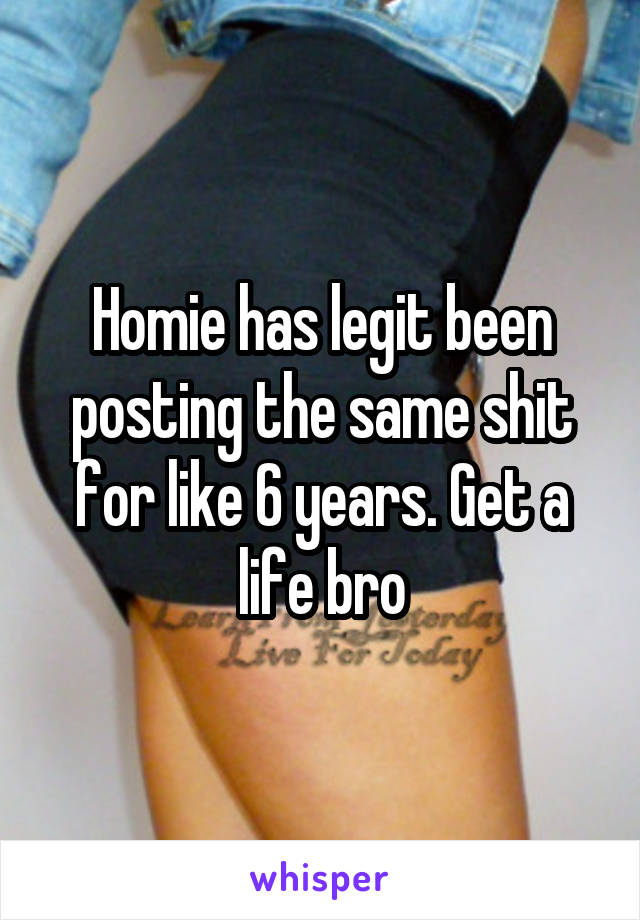 Homie has legit been posting the same shit for like 6 years. Get a life bro