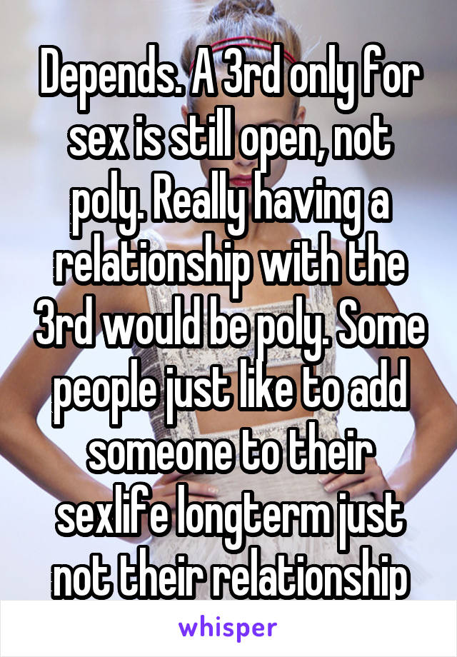 Depends. A 3rd only for sex is still open, not poly. Really having a relationship with the 3rd would be poly. Some people just like to add someone to their sexlife longterm just not their relationship