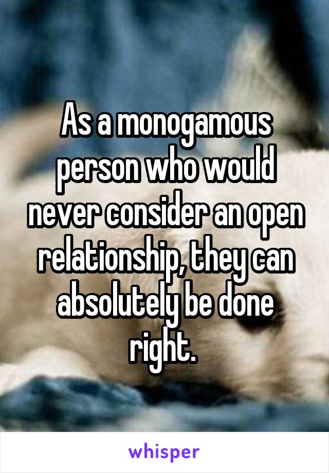 As a monogamous person who would never consider an open relationship, they can absolutely be done right. 