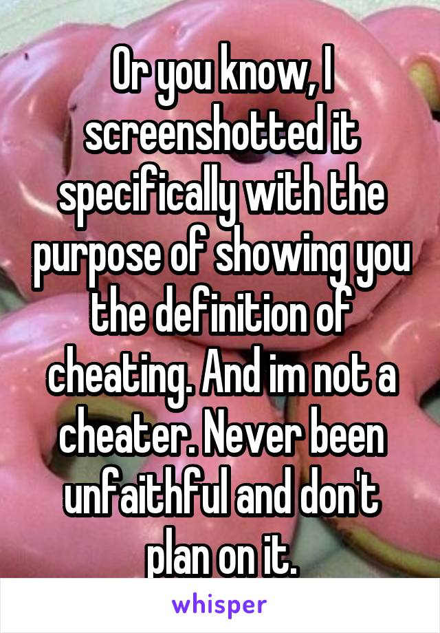 Or you know, I screenshotted it specifically with the purpose of showing you the definition of cheating. And im not a cheater. Never been unfaithful and don't plan on it.