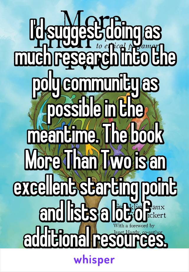 I'd suggest doing as much research into the poly community as possible in the meantime. The book More Than Two is an excellent starting point and lists a lot of additional resources.