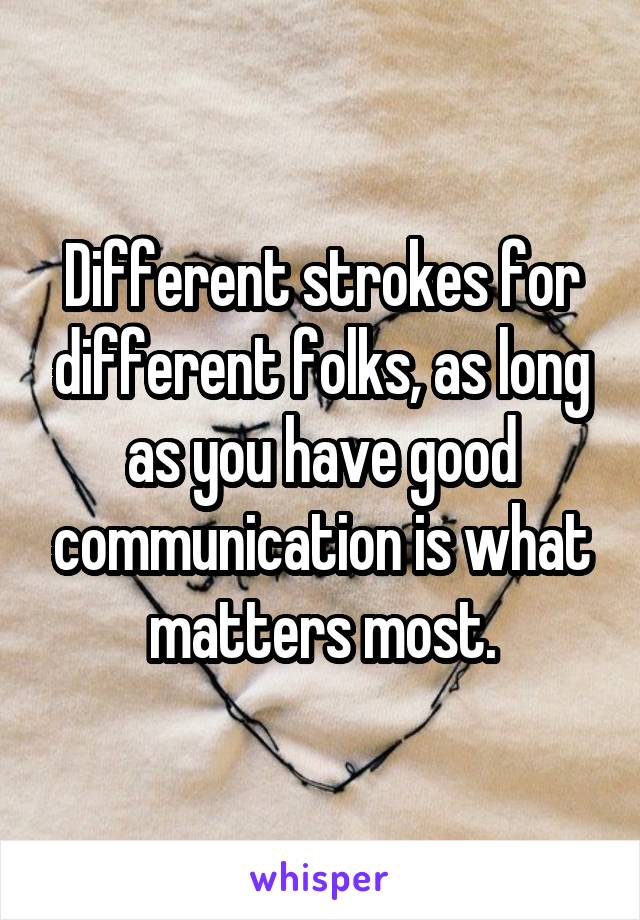 Different strokes for different folks, as long as you have good communication is what matters most.