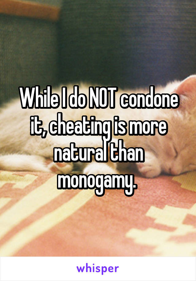 While I do NOT condone it, cheating is more natural than monogamy. 