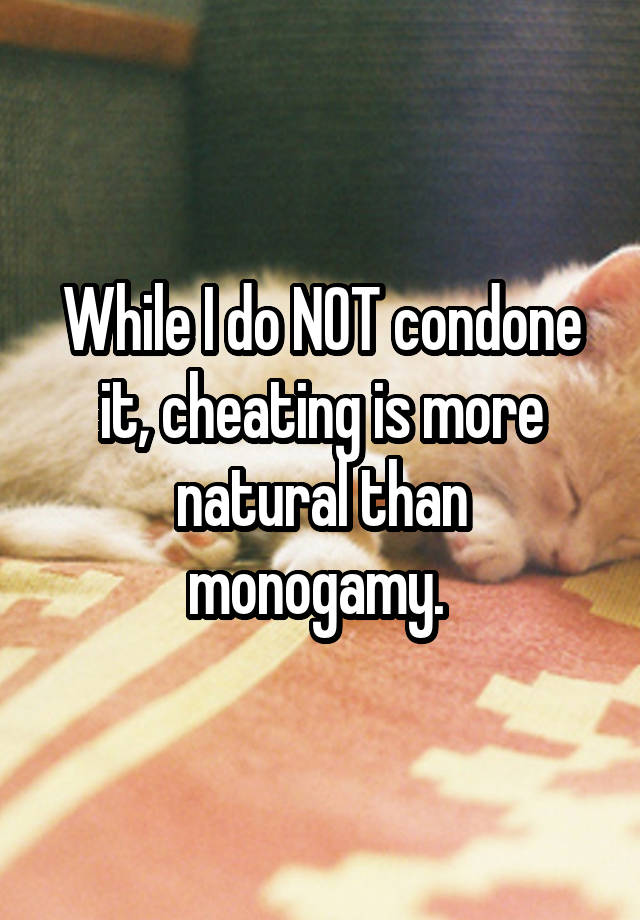 While I do NOT condone it, cheating is more natural than monogamy. 