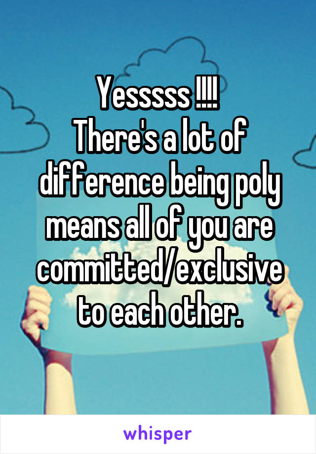 Yesssss !!!! 
There's a lot of difference being poly means all of you are committed/exclusive to each other.
