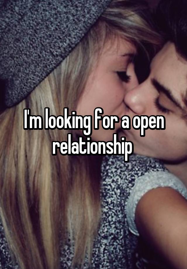 I'm looking for a open relationship 