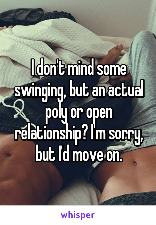 I don't mind some swinging, but an actual poly or open relationship? I'm sorry, but I'd move on.