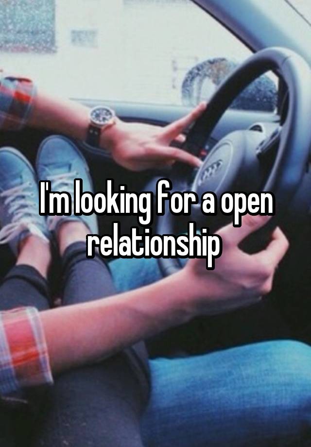 I'm looking for a open relationship 