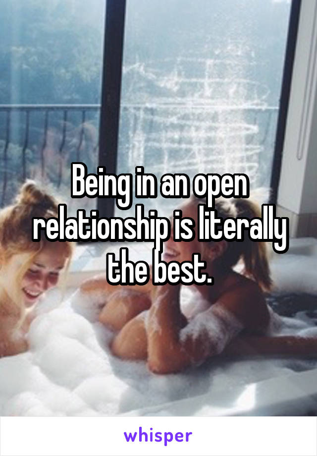 Being in an open relationship is literally the best.