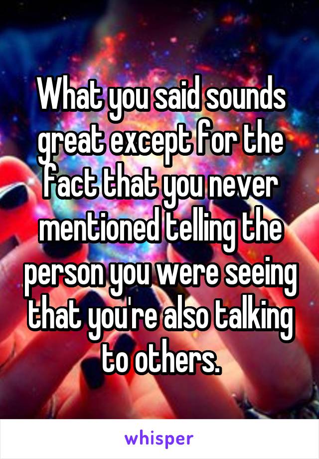 What you said sounds great except for the fact that you never mentioned telling the person you were seeing that you're also talking to others.