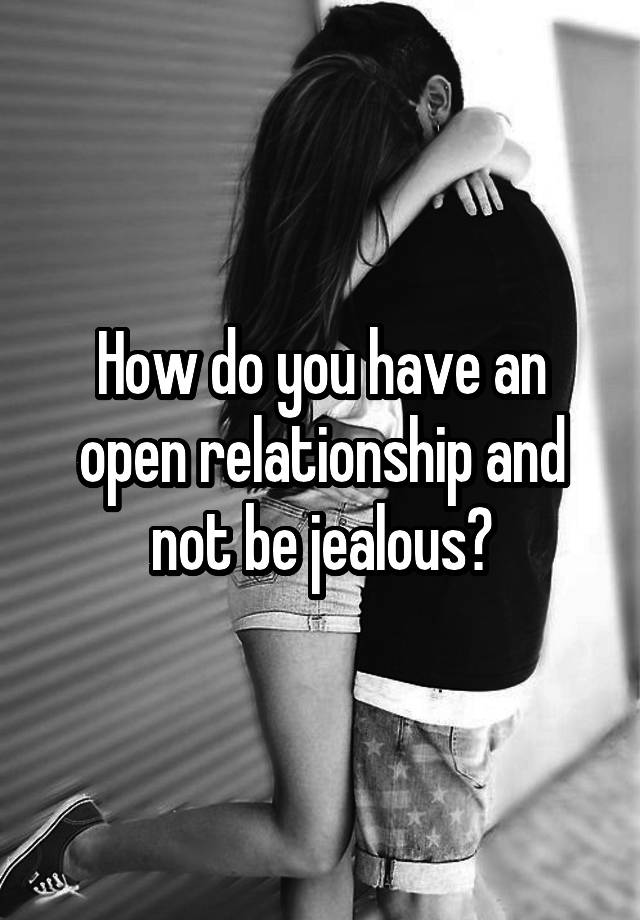 How do you have an open relationship and not be jealous?