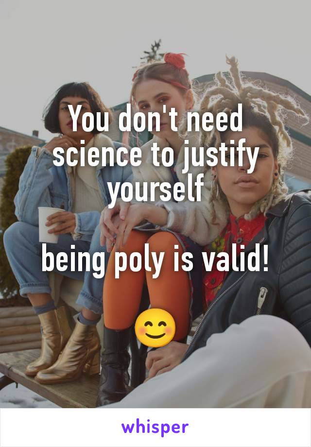 You don't need science to justify yourself

being poly is valid!

😊