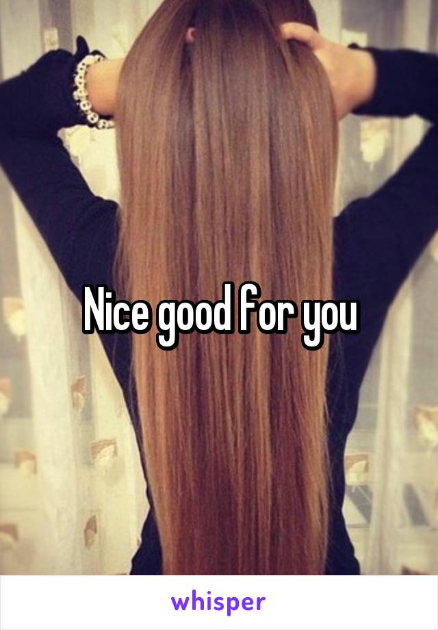 Nice good for you