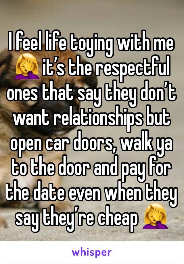 I feel life toying with me 🤦‍♀️ it’s the respectful ones that say they don’t want relationships but open car doors, walk ya to the door and pay for the date even when they say they’re cheap 🤦‍♀️