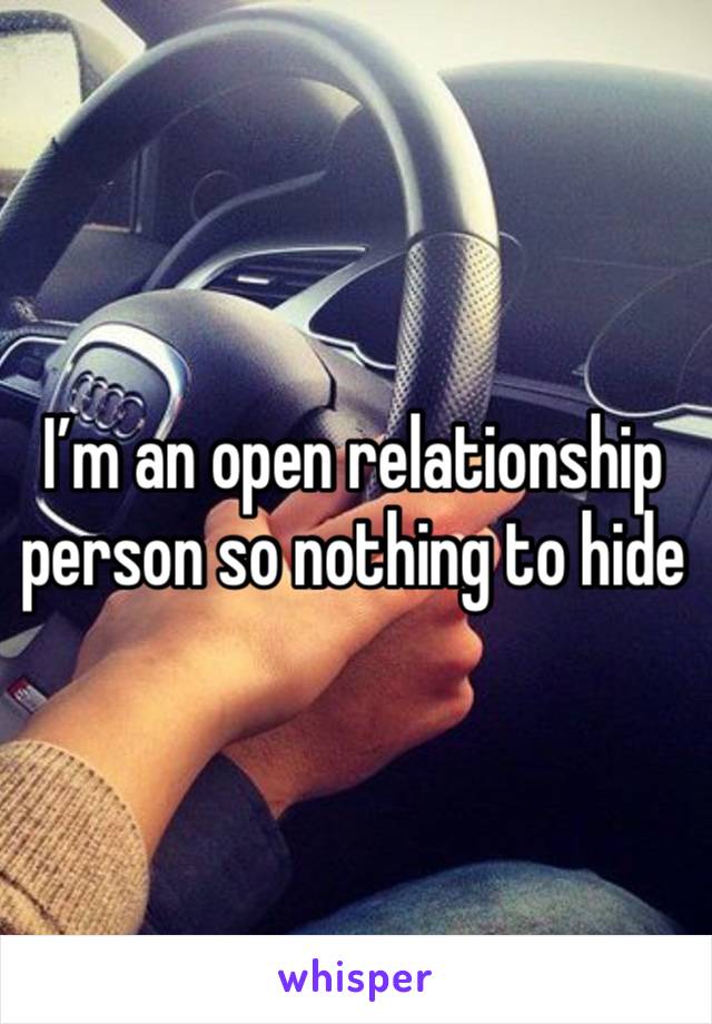 I’m an open relationship person so nothing to hide