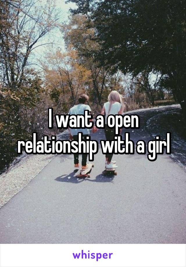 I want a open relationship with a girl