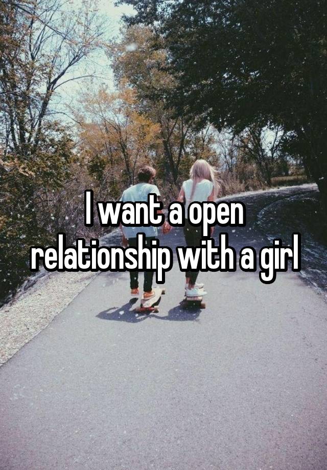 I want a open relationship with a girl