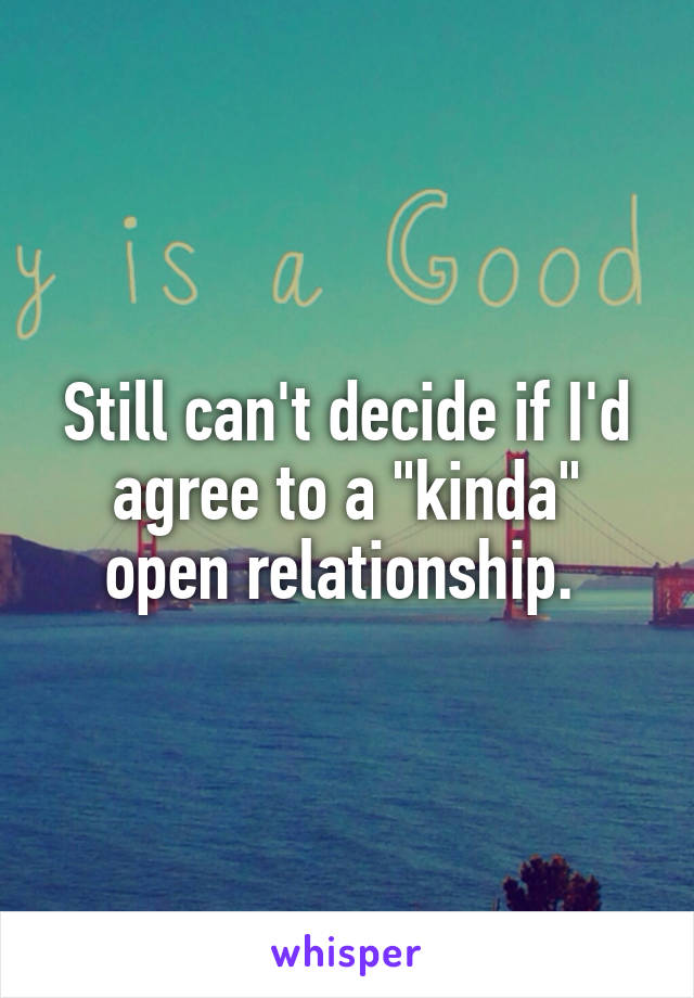 Still can't decide if I'd agree to a "kinda" open relationship. 