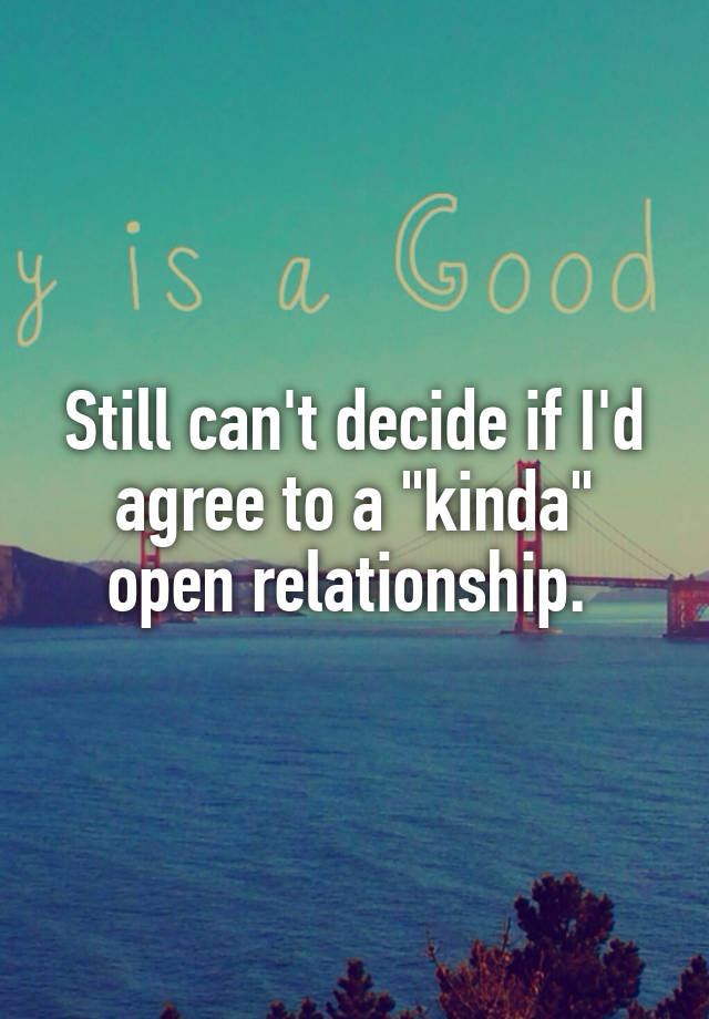 Still can't decide if I'd agree to a "kinda" open relationship. 