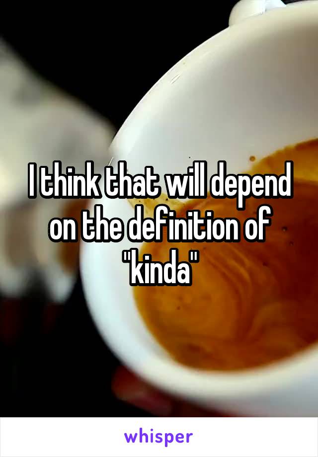 I think that will depend on the definition of "kinda"