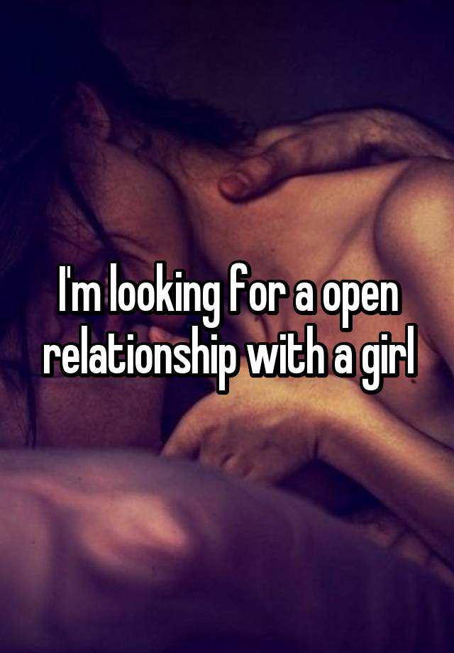 I'm looking for a open relationship with a girl