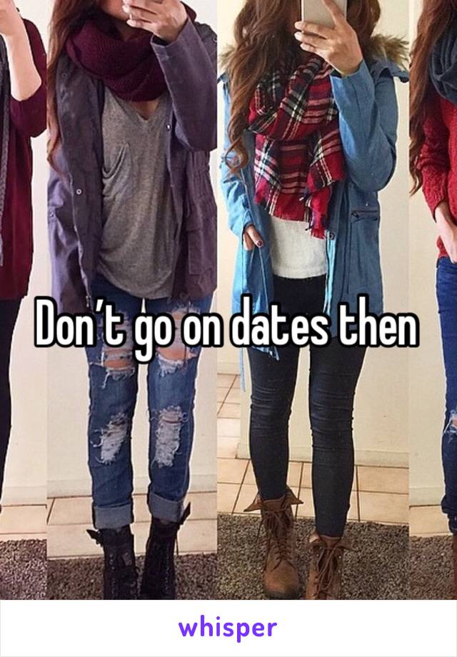 Don’t go on dates then