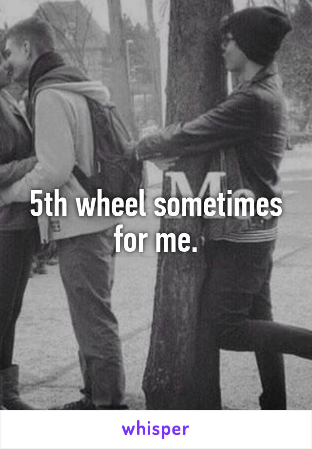 5th wheel sometimes for me.