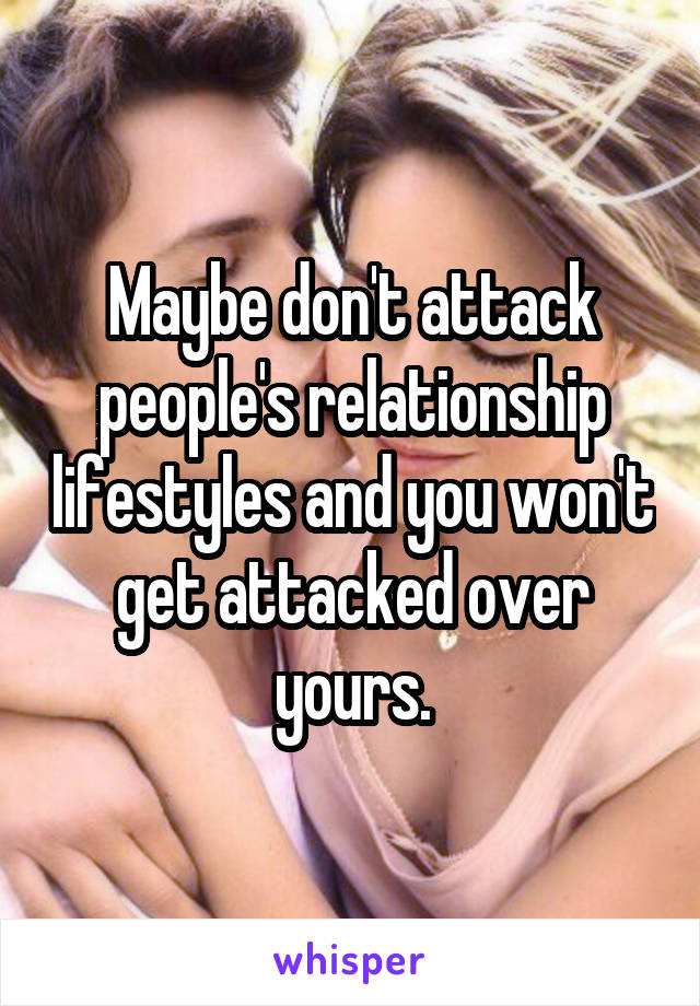 Maybe don't attack people's relationship lifestyles and you won't get attacked over yours.