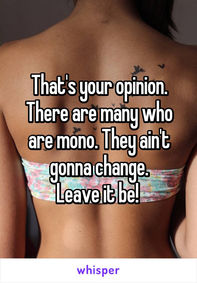 That's your opinion.
There are many who are mono. They ain't gonna change.
Leave it be! 