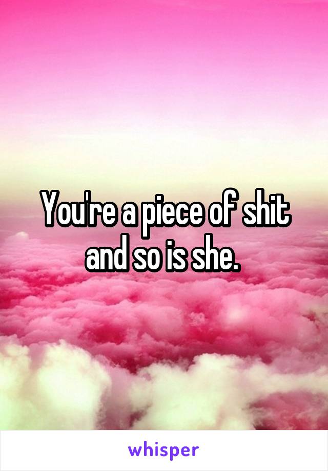 You're a piece of shit and so is she. 