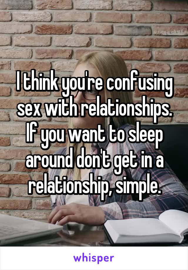 I think you're confusing sex with relationships. If you want to sleep around don't get in a relationship, simple.