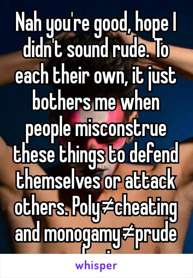 Nah you're good, hope I didn't sound rude. To each their own, it just bothers me when people misconstrue these things to defend themselves or attack others. Poly≠cheating and monogamy≠prude or boring.