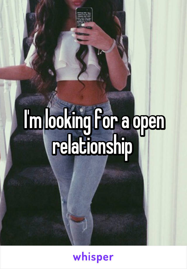 I'm looking for a open relationship 