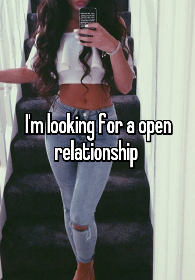 I'm looking for a open relationship 