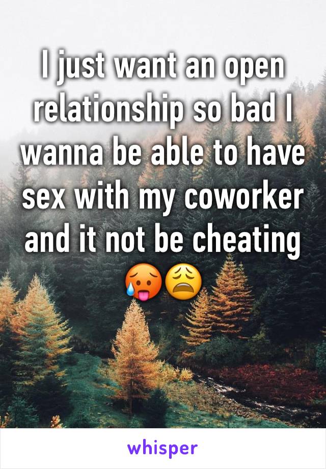 I just want an open relationship so bad I wanna be able to have sex with my coworker and it not be cheating 🥵😩