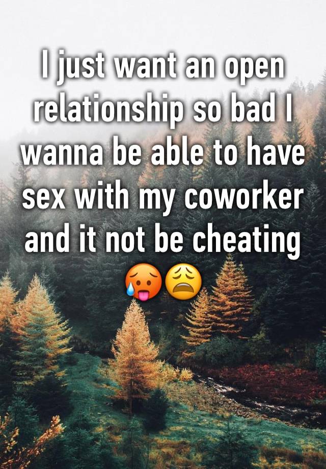 I just want an open relationship so bad I wanna be able to have sex with my coworker and it not be cheating 🥵😩