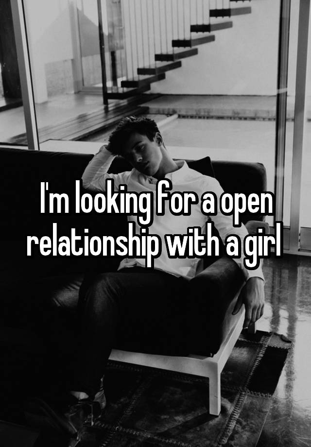 I'm looking for a open relationship with a girl 