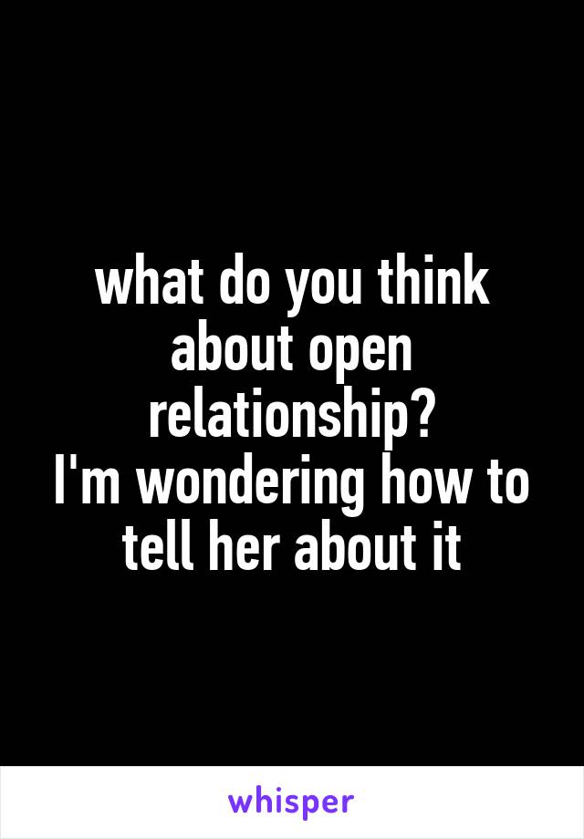 what do you think about open relationship?
I'm wondering how to tell her about it