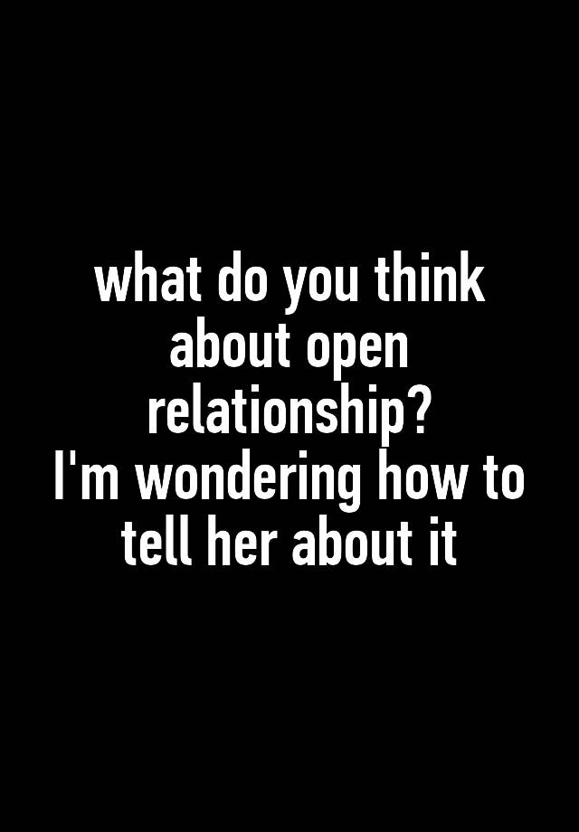 what do you think about open relationship?
I'm wondering how to tell her about it