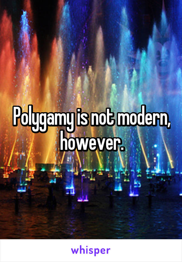 Polygamy is not modern, however.