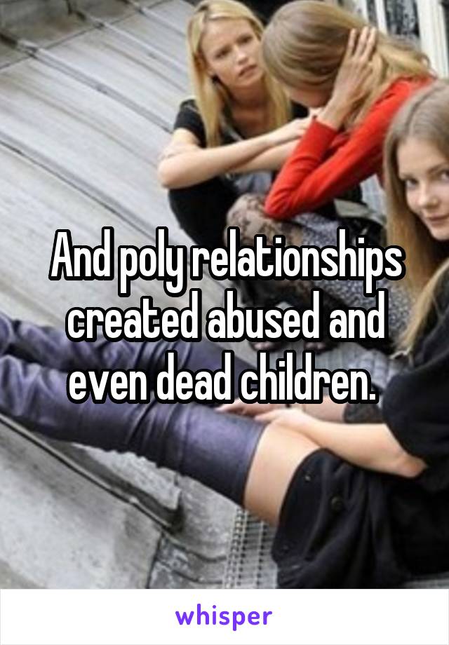 And poly relationships created abused and even dead children. 