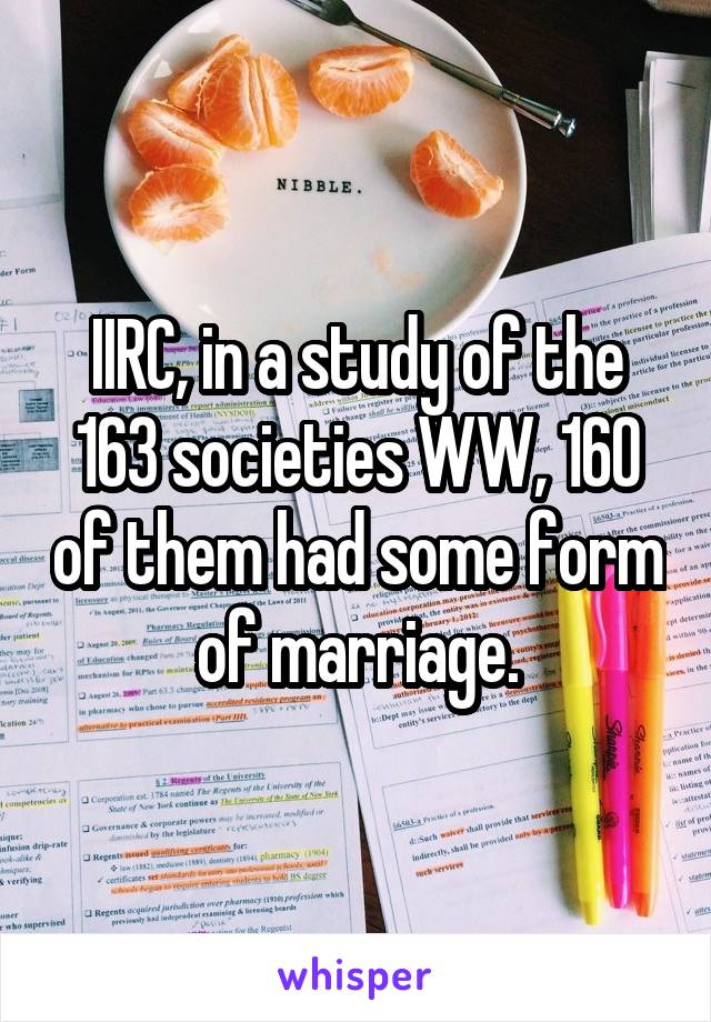 IIRC, in a study of the 163 societies WW, 160 of them had some form of marriage.