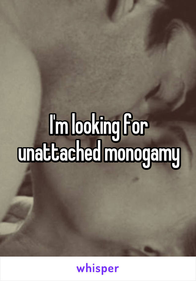 I'm looking for unattached monogamy