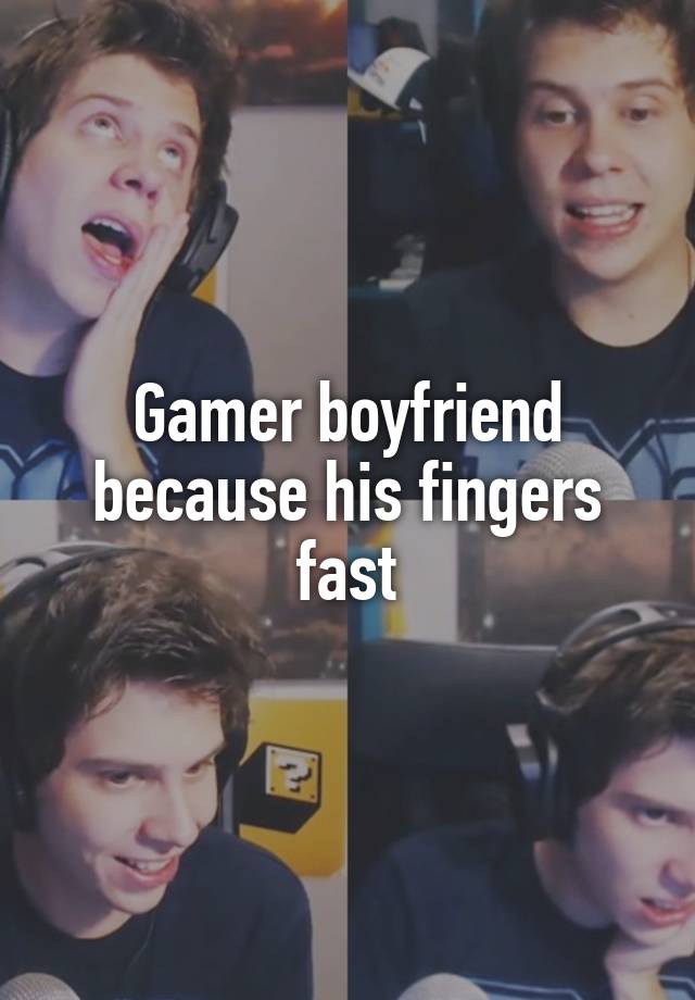 Gamer boyfriend because his fingers fast