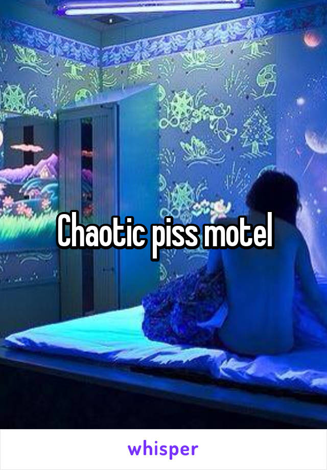 Chaotic piss motel