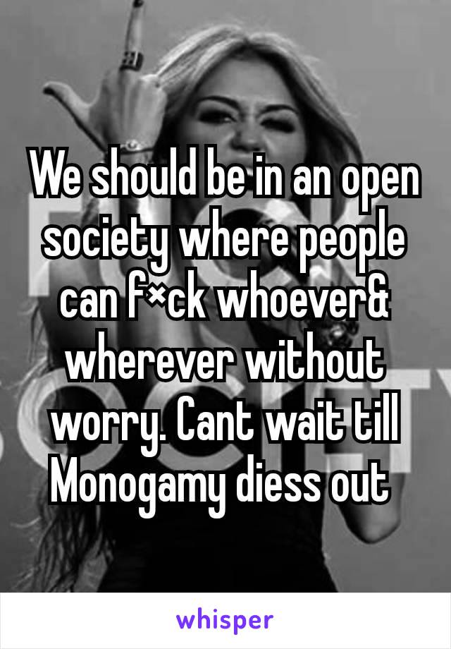 We should be in an open society where people can f×ck whoever& wherever without worry. Cant wait till Monogamy diess out 