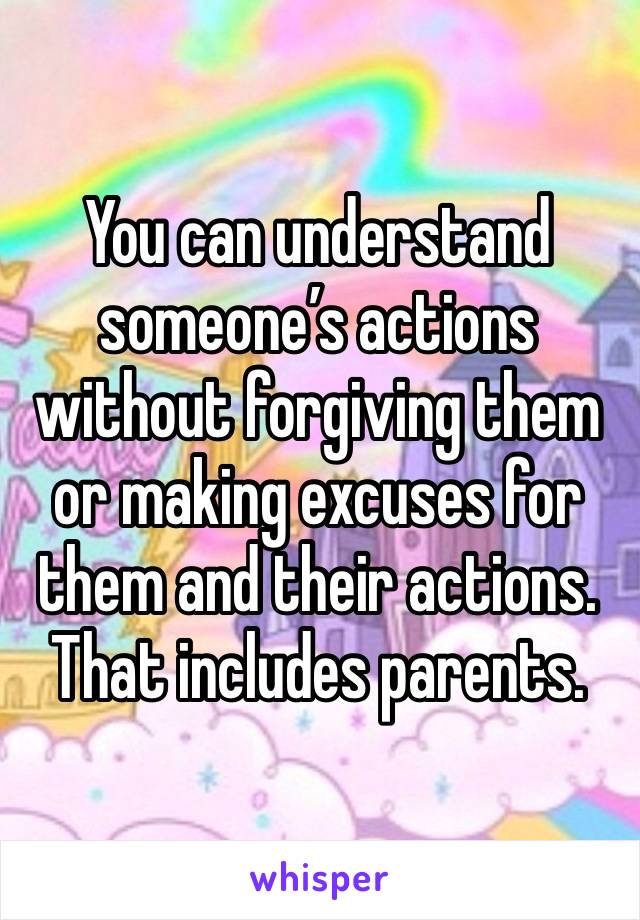 You can understand someone’s actions without forgiving them or making excuses for them and their actions.
That includes parents.